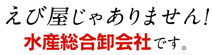 えび屋じゃありません！水産総合卸会社です。