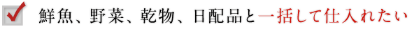 9：鮮魚、野菜、乾物、日配品と一括して仕入れたい
