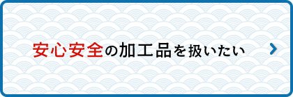 安心安全の加工品を扱いたい