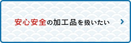 安心安全の加工品を扱いたい