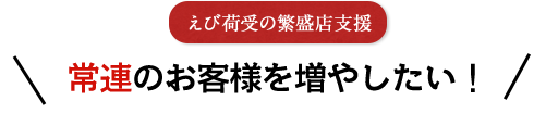 えび荷受の繁盛店支援 常連のお客様を増やしたい！