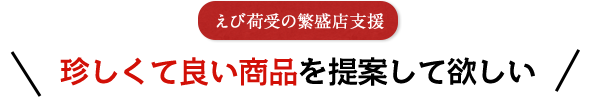 えび荷受の繁盛店支援 珍しくて良い商品を提案して欲しい