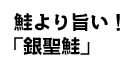 鮭より旨い！ 「銀聖鮭」