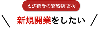 えび荷受の繁盛店支援 新規開業をしたい